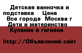 Детская ванночка и подставка  › Цена ­ 3 500 - Все города, Москва г. Дети и материнство » Купание и гигиена   